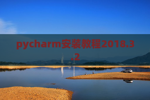 pycharm安装教程2018.3.2 pycharm安装教程2018.3.2